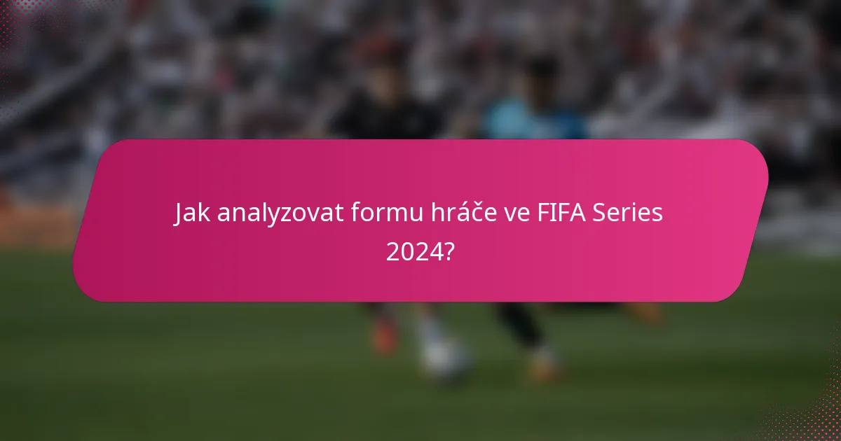Jak analyzovat formu hráče ve FIFA Series 2024?