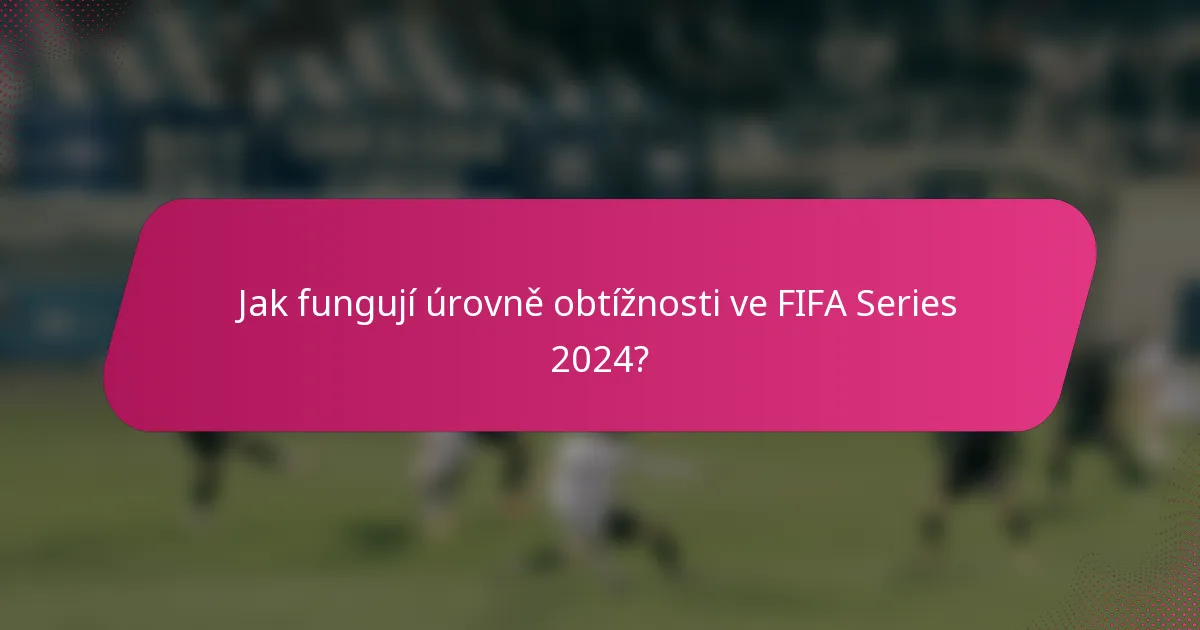 Jak fungují úrovně obtížnosti ve FIFA Series 2024?