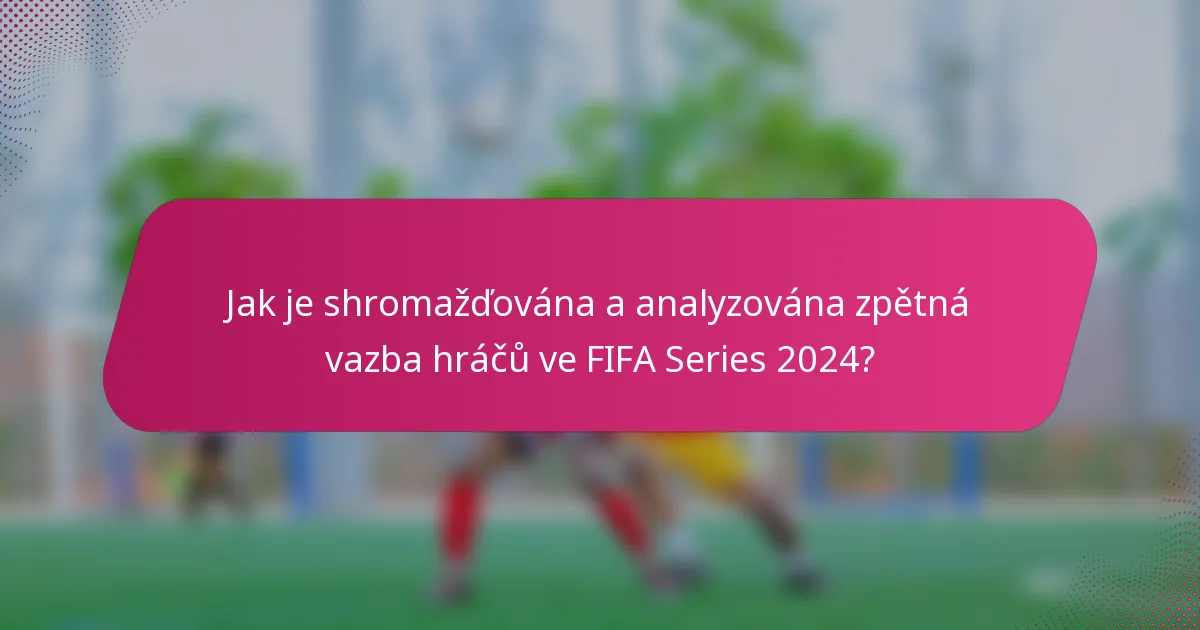 Jak je shromažďována a analyzována zpětná vazba hráčů ve FIFA Series 2024?