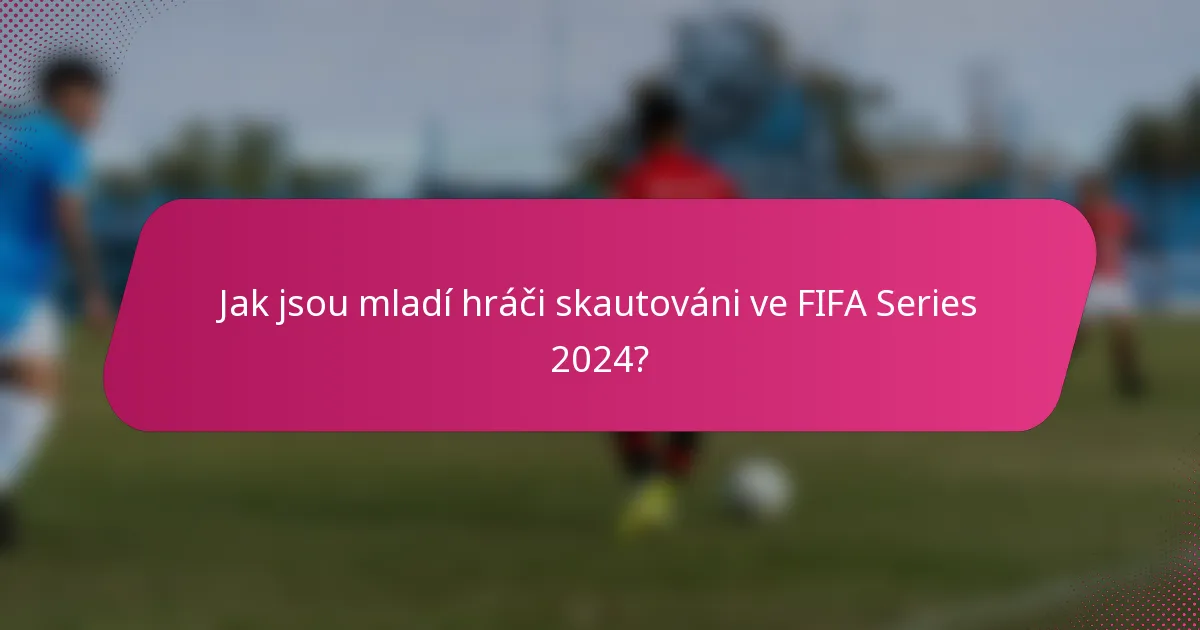 Jak jsou mladí hráči skautováni ve FIFA Series 2024?