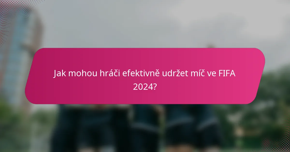 Jak mohou hráči efektivně udržet míč ve FIFA 2024?