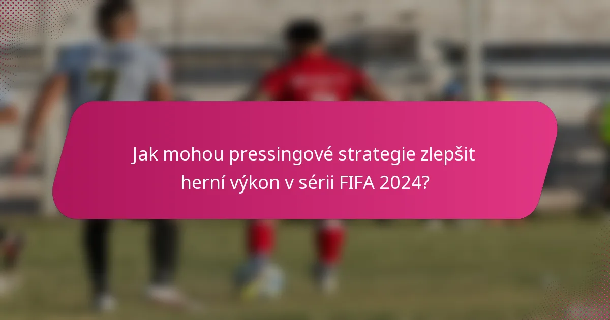 Jak mohou pressingové strategie zlepšit herní výkon v sérii FIFA 2024?