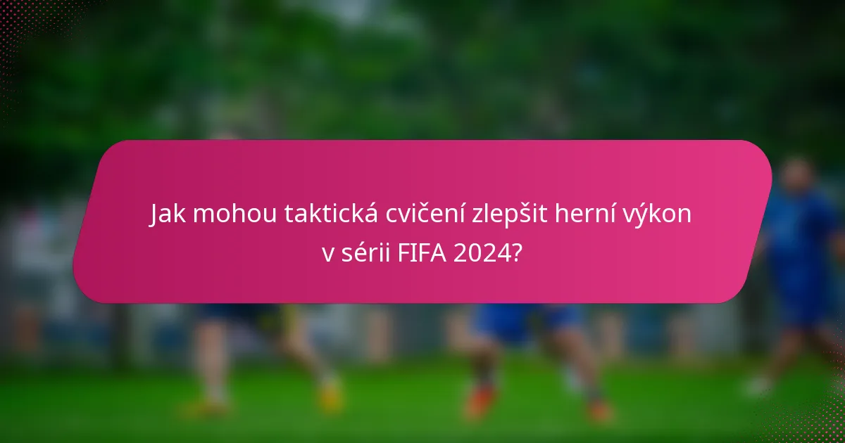 Jak mohou taktická cvičení zlepšit herní výkon v sérii FIFA 2024?