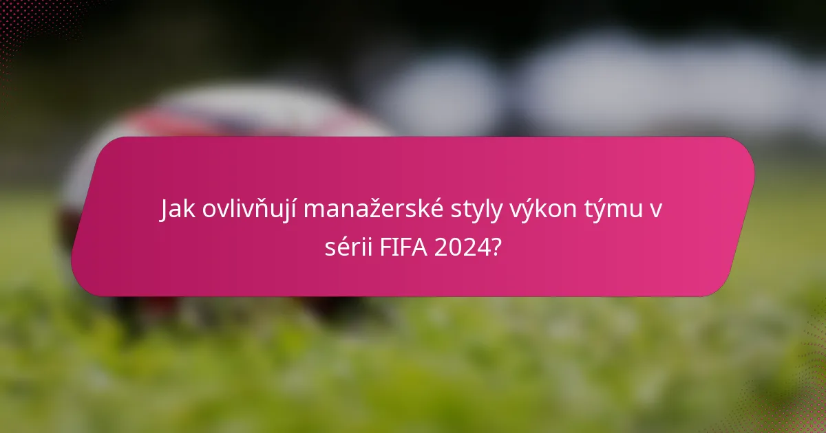 Jak ovlivňují manažerské styly výkon týmu v sérii FIFA 2024?
