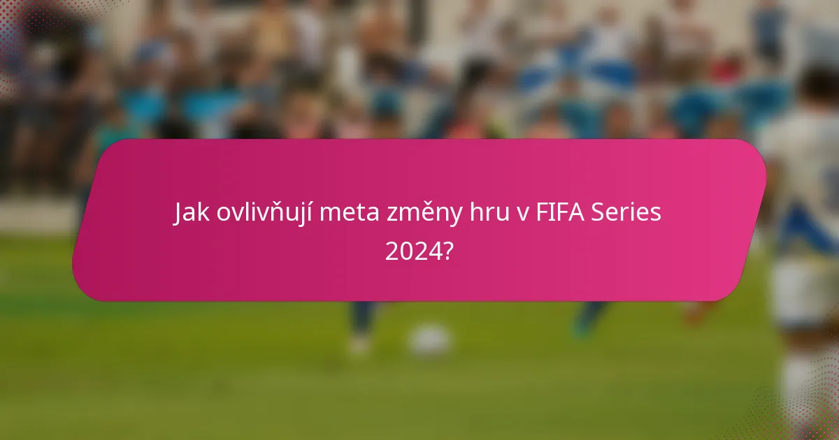 Jak ovlivňují meta změny hru v FIFA Series 2024?