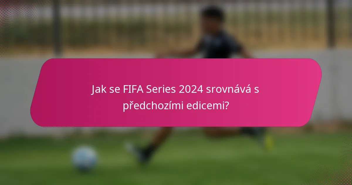 Jak se FIFA Series 2024 srovnává s předchozími edicemi?