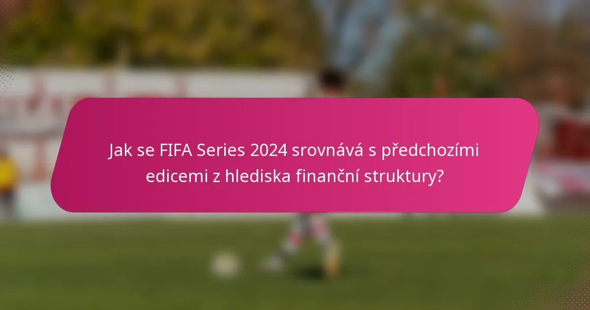 Jak se FIFA Series 2024 srovnává s předchozími edicemi z hlediska finanční struktury?