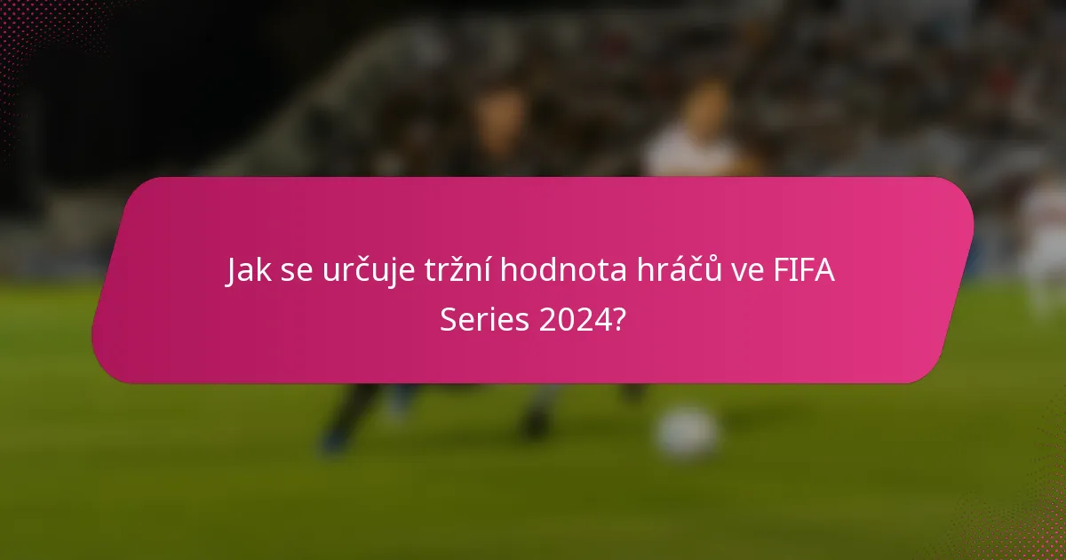 Jak se určuje tržní hodnota hráčů ve FIFA Series 2024?