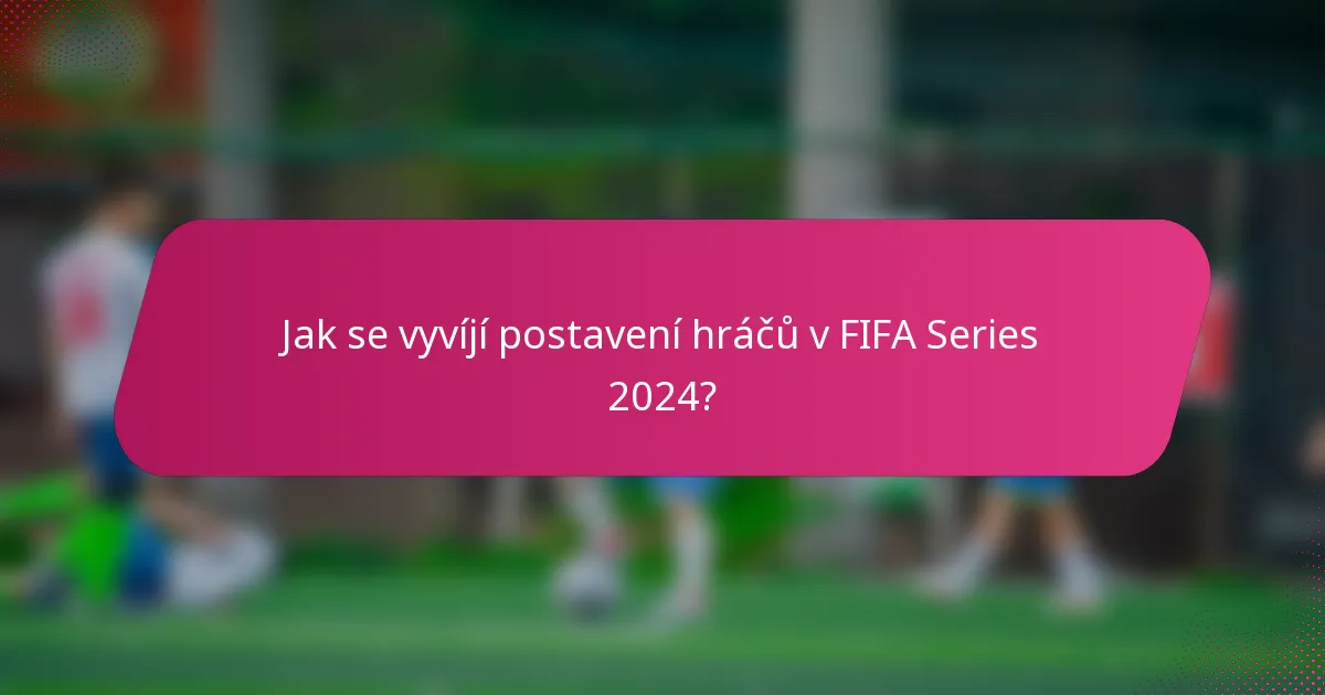Jak se vyvíjí postavení hráčů v FIFA Series 2024?