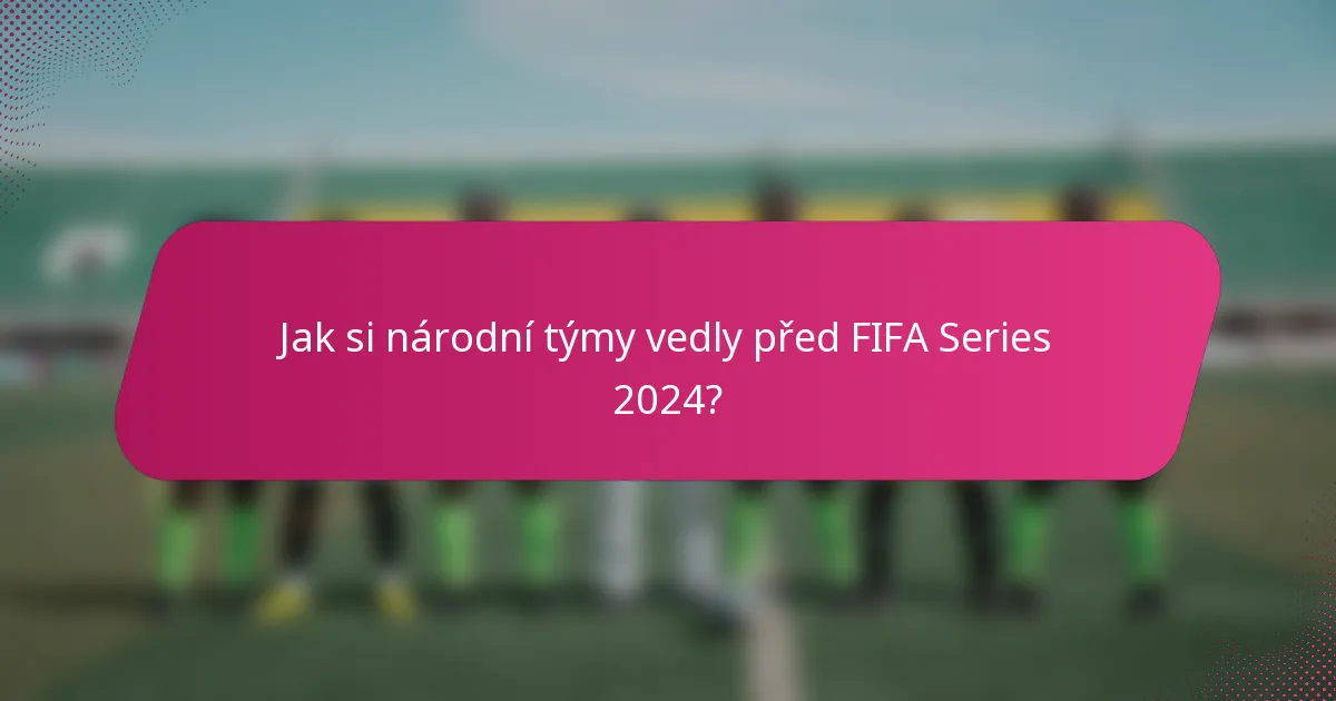 Jak si národní týmy vedly před FIFA Series 2024?
