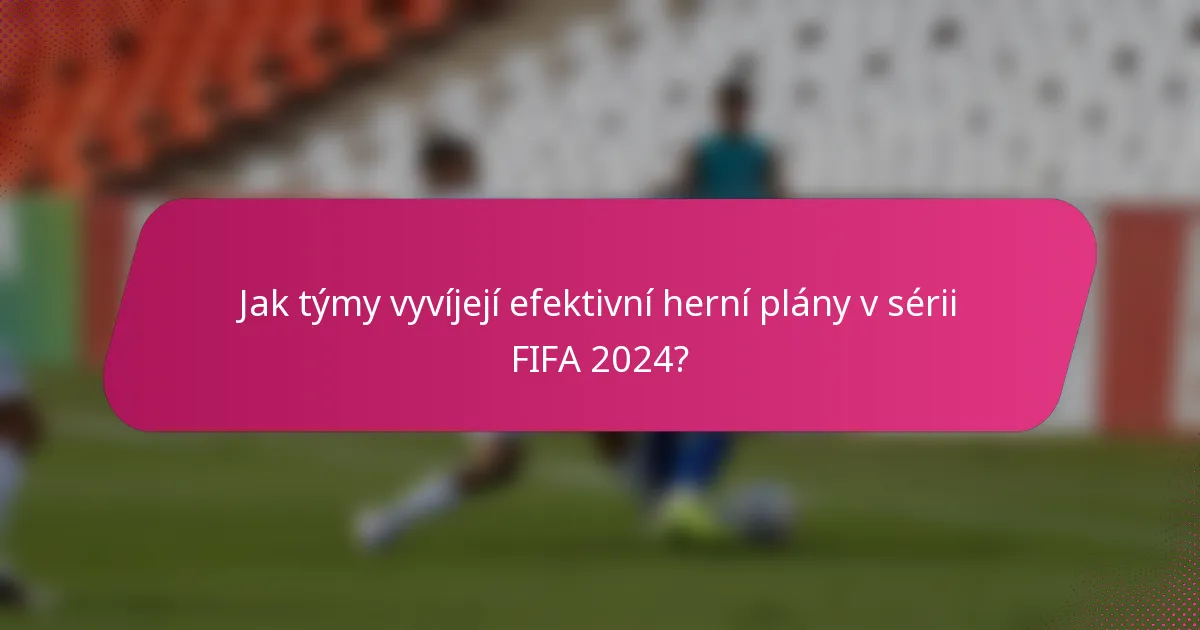 Jak týmy vyvíjejí efektivní herní plány v sérii FIFA 2024?