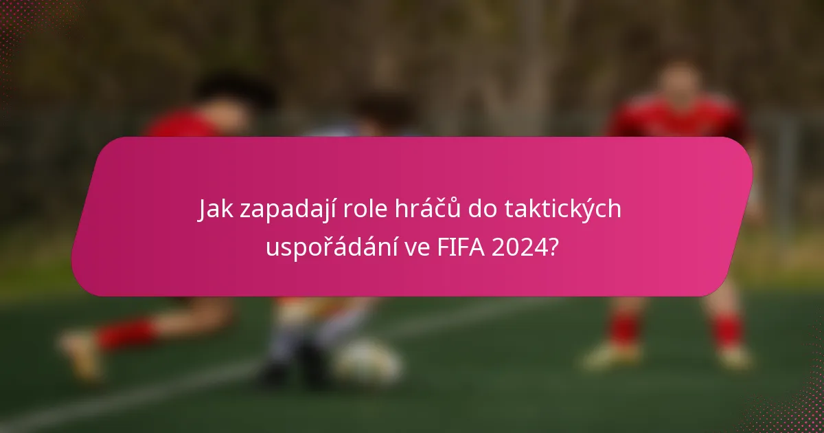 Jak zapadají role hráčů do taktických uspořádání ve FIFA 2024?