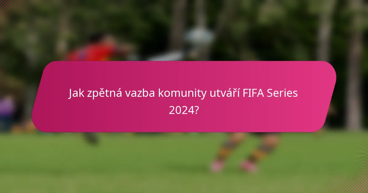 Jak zpětná vazba komunity utváří FIFA Series 2024?