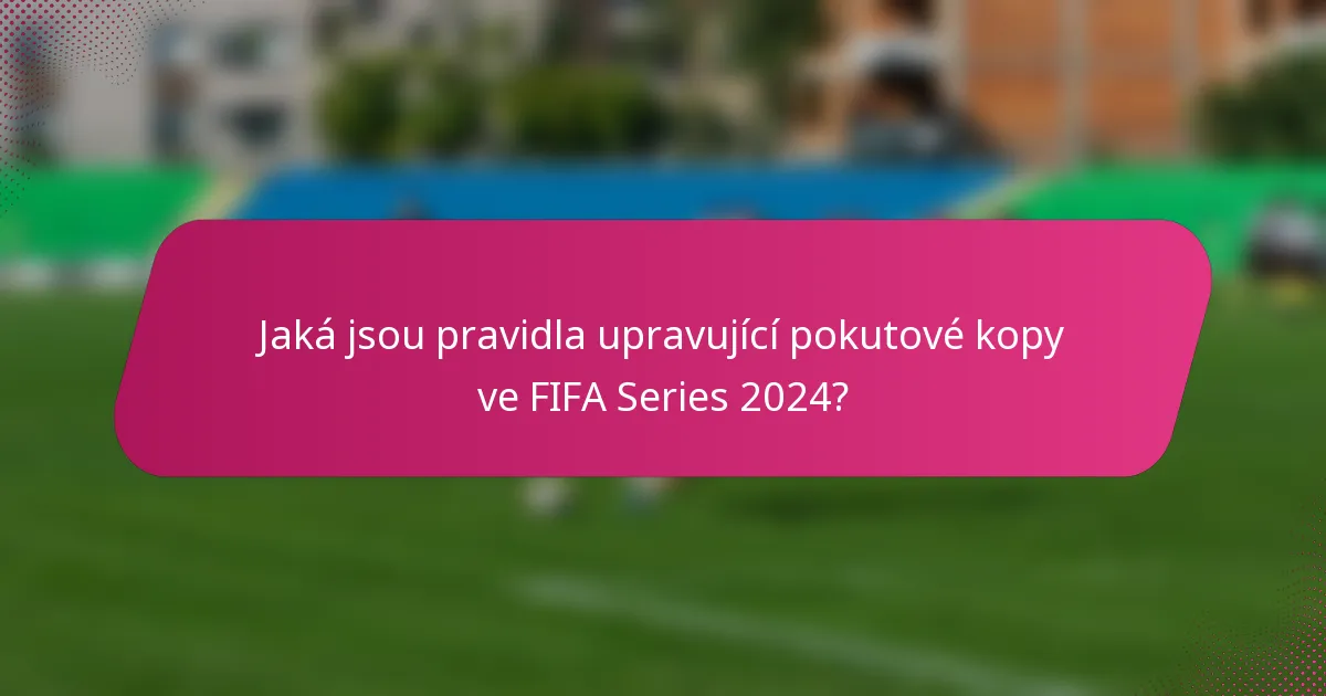 Jaká jsou pravidla upravující pokutové kopy ve FIFA Series 2024?