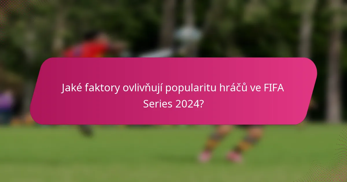 Jaké faktory ovlivňují popularitu hráčů ve FIFA Series 2024?