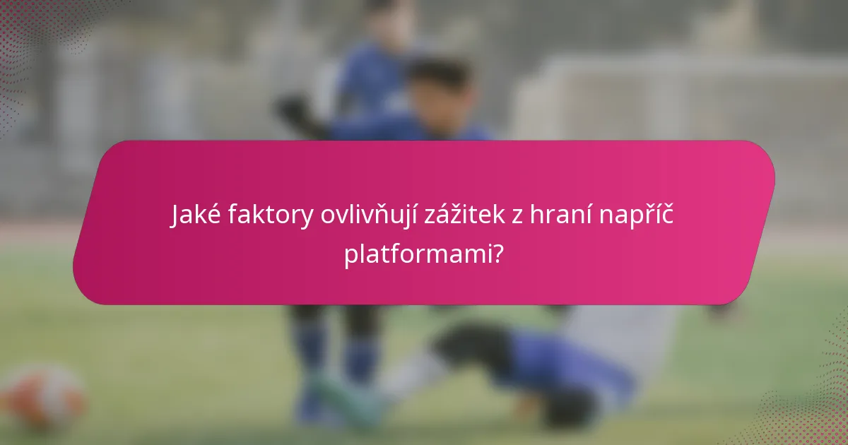 Jaké faktory ovlivňují zážitek z hraní napříč platformami?