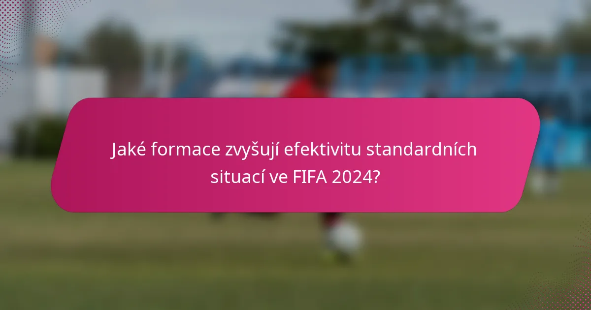 Jaké formace zvyšují efektivitu standardních situací ve FIFA 2024?