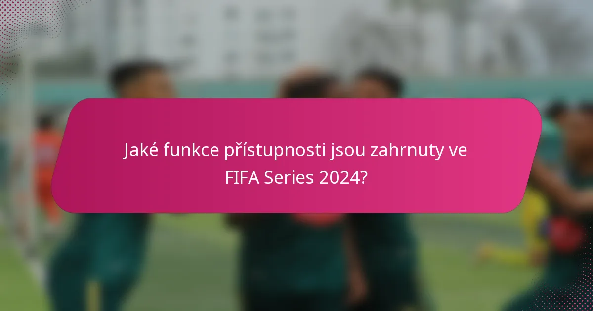 Jaké funkce přístupnosti jsou zahrnuty ve FIFA Series 2024?