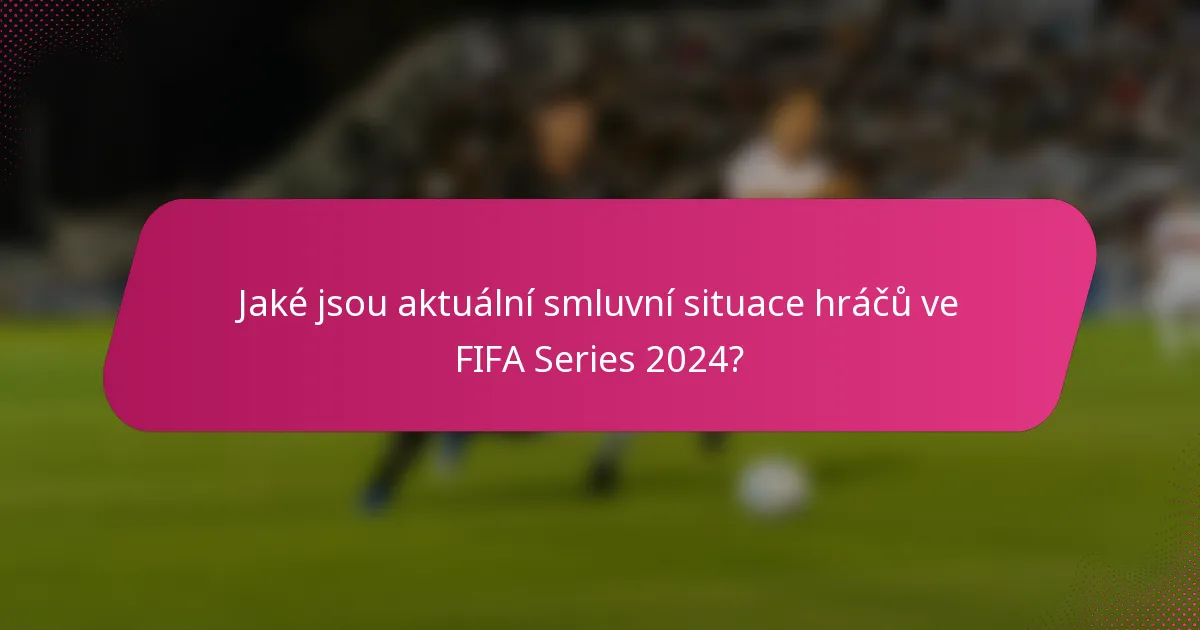 Jaké jsou aktuální smluvní situace hráčů ve FIFA Series 2024?