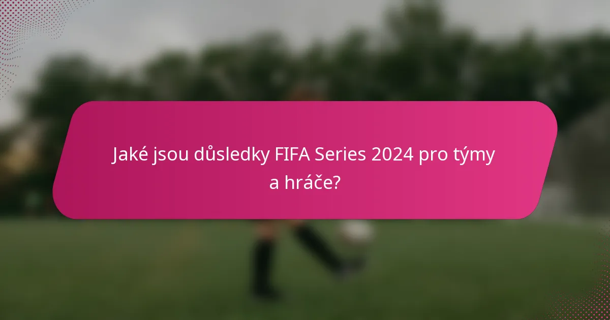 Jaké jsou důsledky FIFA Series 2024 pro týmy a hráče?