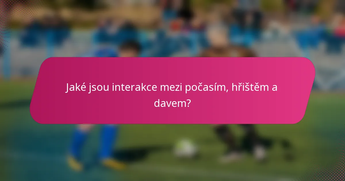 Jaké jsou interakce mezi počasím, hřištěm a davem?