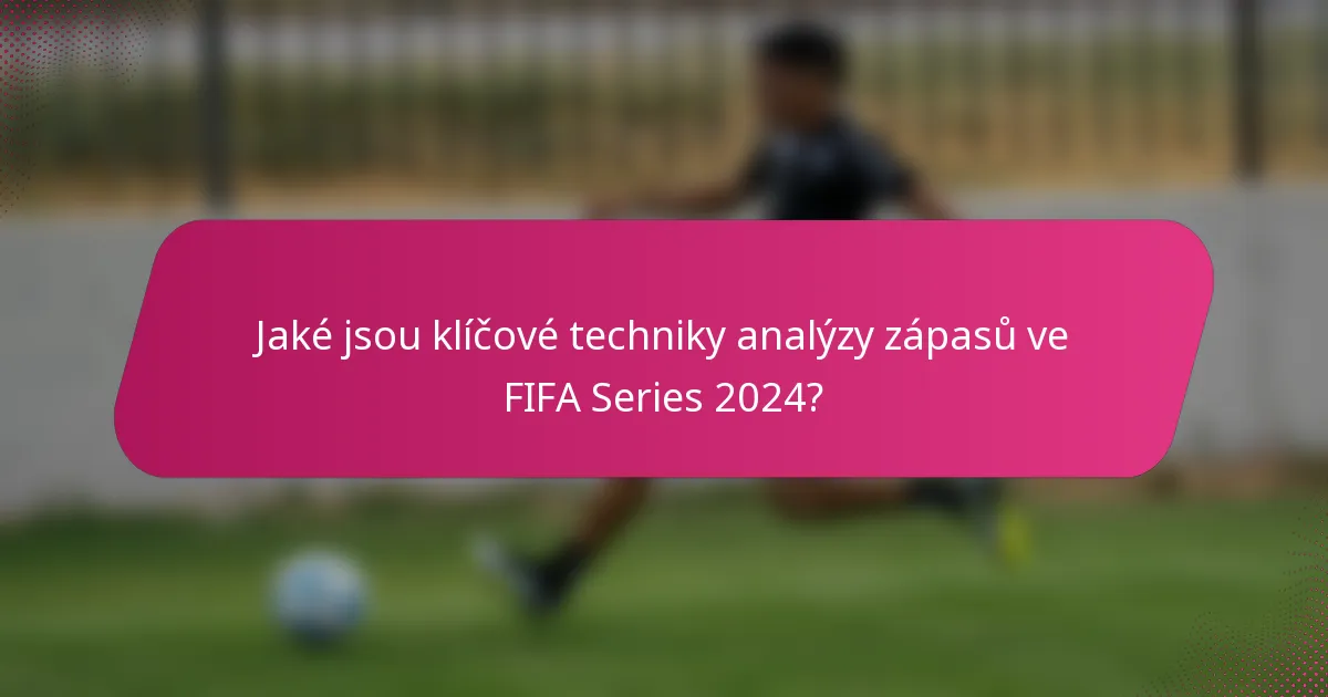Jaké jsou klíčové techniky analýzy zápasů ve FIFA Series 2024?