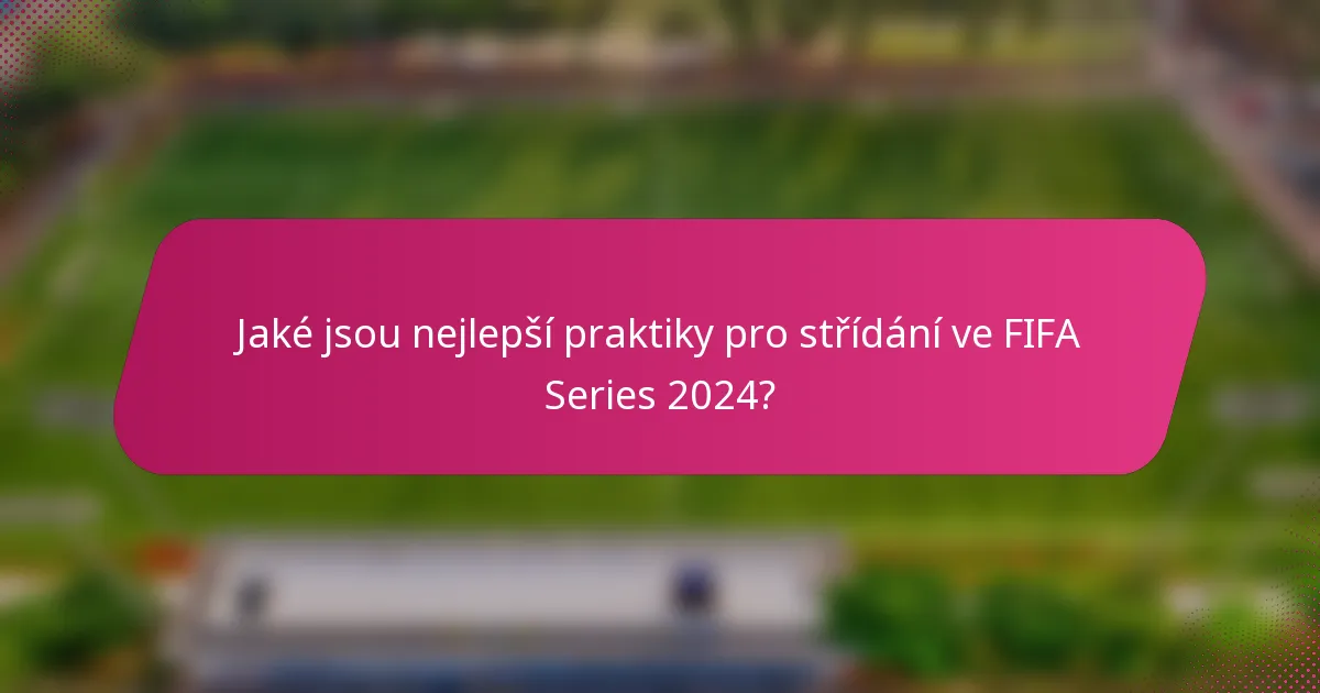 Jaké jsou nejlepší praktiky pro střídání ve FIFA Series 2024?
