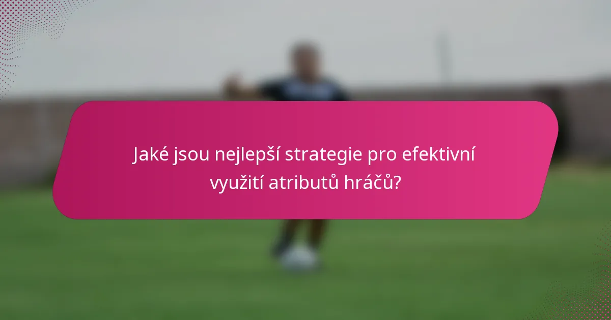 Jaké jsou nejlepší strategie pro efektivní využití atributů hráčů?
