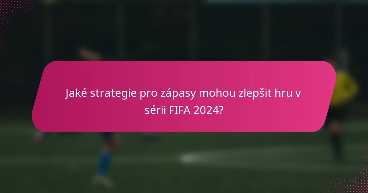 Jaké strategie pro zápasy mohou zlepšit hru v sérii FIFA 2024?