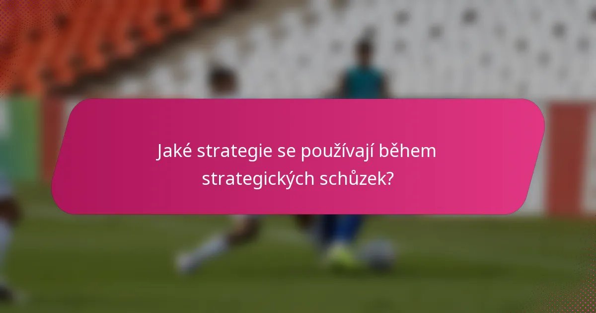 Jaké strategie se používají během strategických schůzek?