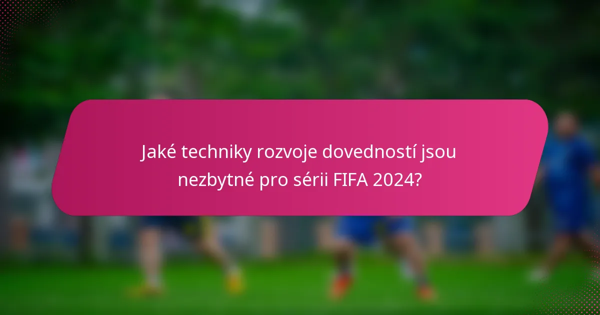 Jaké techniky rozvoje dovedností jsou nezbytné pro sérii FIFA 2024?