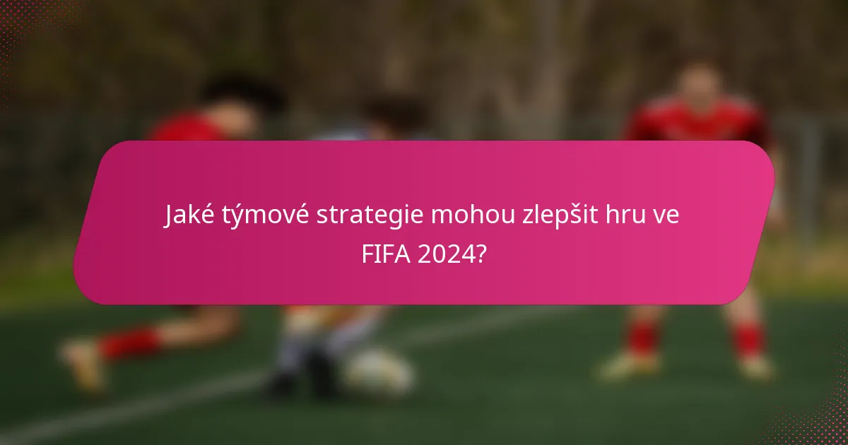 Jaké týmové strategie mohou zlepšit hru ve FIFA 2024?