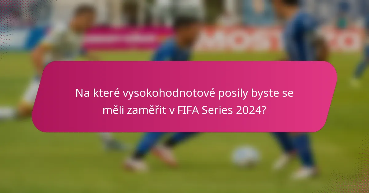 Na které vysokohodnotové posily byste se měli zaměřit v FIFA Series 2024?